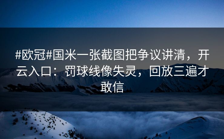 #欧冠#国米一张截图把争议讲清，开云入口：罚球线像失灵，回放三遍才敢信