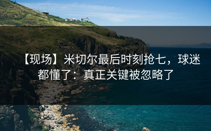 【现场】米切尔最后时刻抢七，球迷都懂了：真正关键被忽略了