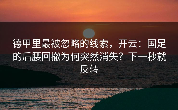 德甲里最被忽略的线索，开云：国足的后腰回撤为何突然消失？下一秒就反转