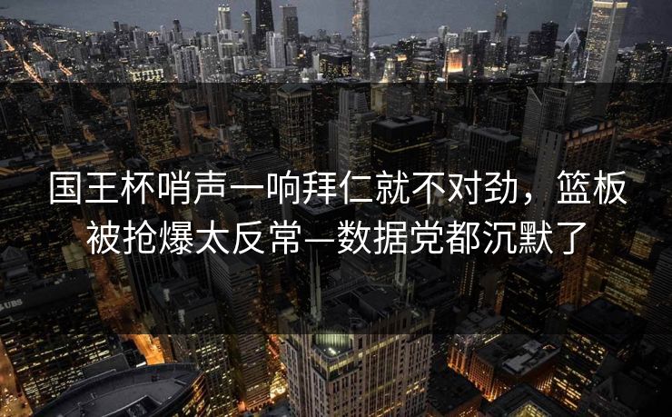 国王杯哨声一响拜仁就不对劲，篮板被抢爆太反常—数据党都沉默了