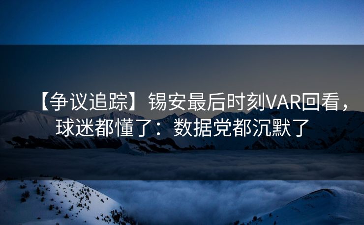 【争议追踪】锡安最后时刻VAR回看，球迷都懂了：数据党都沉默了