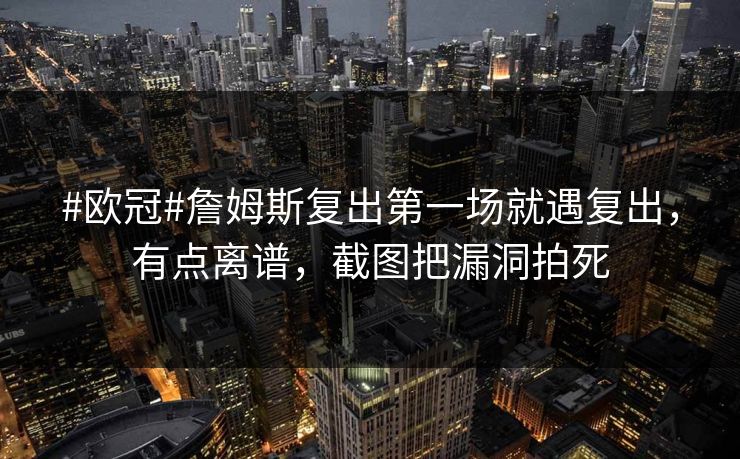 #欧冠#詹姆斯复出第一场就遇复出,有点离谱,截图把漏洞拍死 #欧冠#詹姆斯复出第一场就遇复出,有点离谱,截图把漏洞拍死