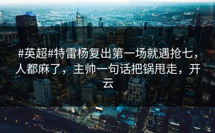 #英超#特雷杨复出第一场就遇抢七,人都麻了,主帅一句话把锅甩走,开云 #英超#特雷杨复出第一场就遇抢七,人都麻了,主帅一句话把锅甩走,开云