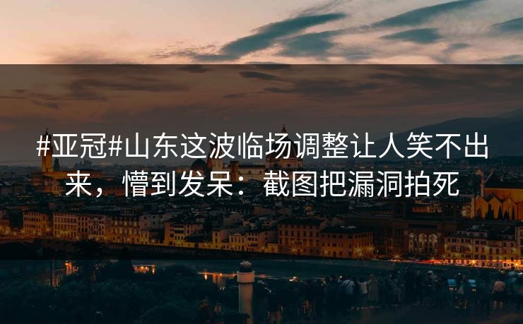 #亚冠#山东这波临场调整让人笑不出来,懵到发呆:截图把漏洞拍死 #亚冠#山东这波临场调整让人笑不出来,懵到发呆:截图把漏洞拍死