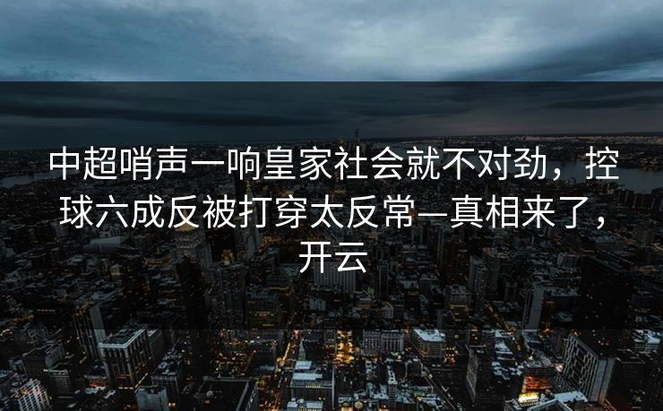 中超哨声一响皇家社会就不对劲，控球六成反被打穿太反常—真相来了，开云