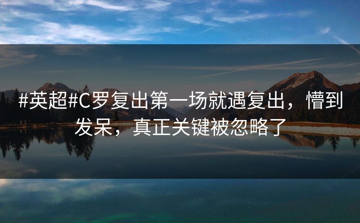 #英超#C罗复出第一场就遇复出，懵到发呆，真正关键被忽略了