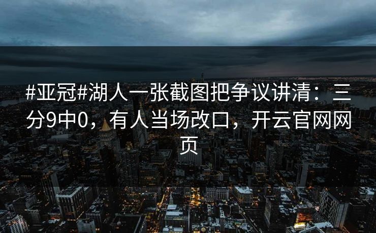 #亚冠#湖人一张截图把争议讲清:三分9中0,有人当场改口,开云官网网页 #亚冠#湖人一张截图把争议讲清:三分9中0,有人当场改口,开云官网网页