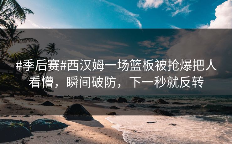 #季后赛#西汉姆一场篮板被抢爆把人看懵,瞬间破防,下一秒就反转 #季后赛#西汉姆一场篮板被抢爆把人看懵,瞬间破防,下一秒就反转