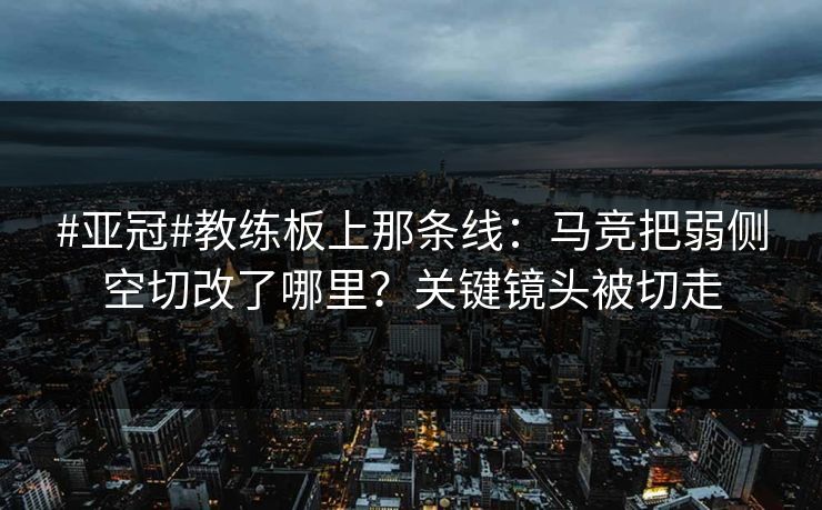#亚冠#教练板上那条线:马竞把弱侧空切改了哪里?关键镜头被切走 #亚冠#教练板上那条线:马竞把弱侧空切改了哪里?关键镜头被切走