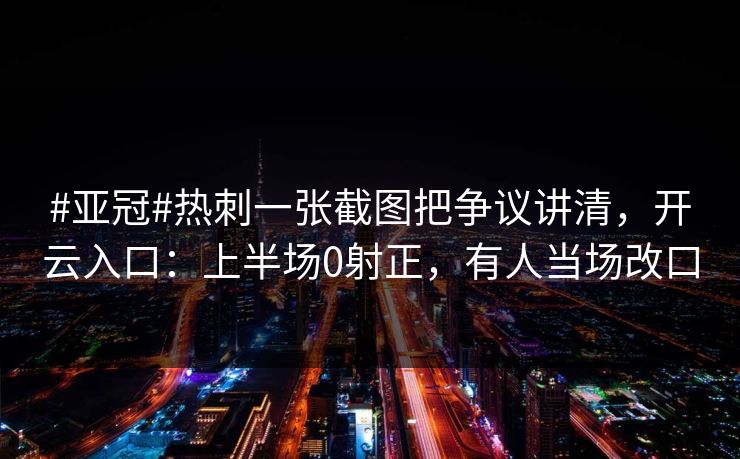 #亚冠#热刺一张截图把争议讲清,开云入口:上半场0射正,有人当场改口 #亚冠#热刺一张截图把争议讲清,开云入口:上半场0射正,有人当场改口