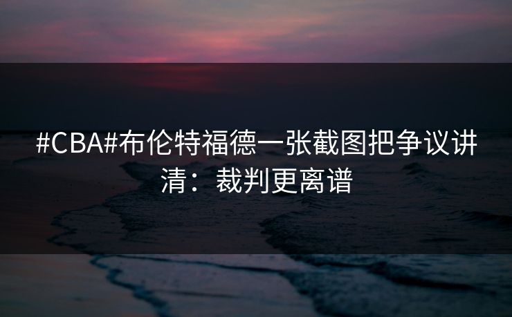 #CBA#布伦特福德一张截图把争议讲清：裁判更离谱