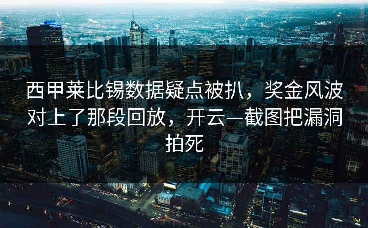 西甲莱比锡数据疑点被扒，奖金风波对上了那段回放，开云—截图把漏洞拍死