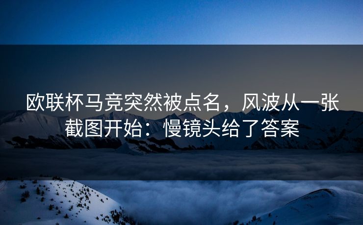 欧联杯马竞突然被点名，风波从一张截图开始：慢镜头给了答案