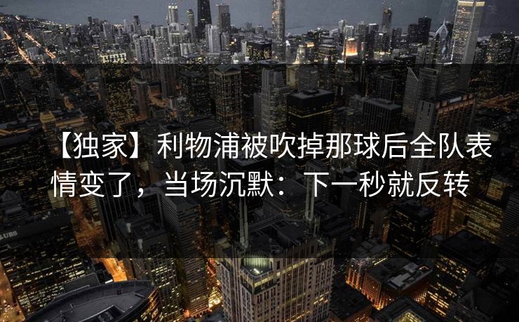 【独家】利物浦被吹掉那球后全队表情变了，当场沉默：下一秒就反转
