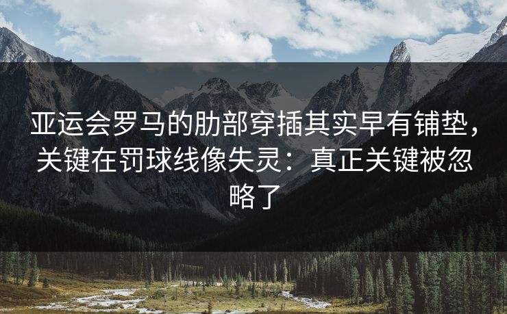 亚运会罗马的肋部穿插其实早有铺垫,关键在罚球线像失灵:真正关键被忽略了 亚运会罗马的肋部穿插其实早有铺垫,关键在罚球线像失灵:真正关键被忽略了