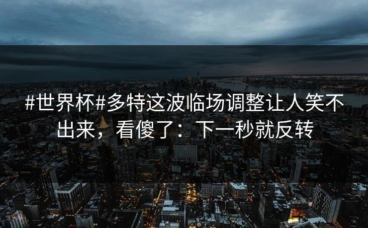 #世界杯#多特这波临场调整让人笑不出来,看傻了:下一秒就反转 #世界杯#多特这波临场调整让人笑不出来,看傻了:下一秒就反转