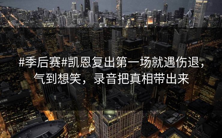 #季后赛#凯恩复出第一场就遇伤退，气到想笑，录音把真相带出来
